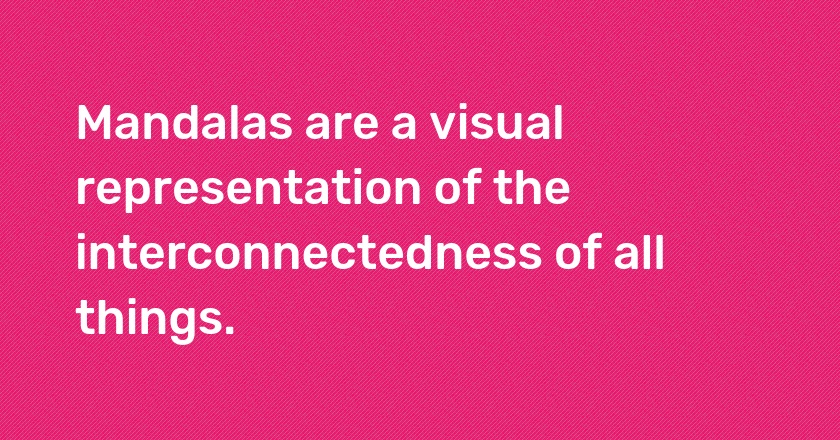 Mandalas are a visual representation of the interconnectedness of all things.