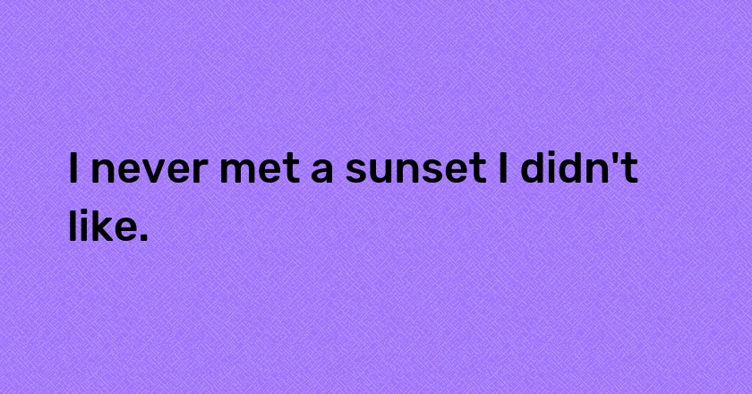 I never met a sunset I didn't like.