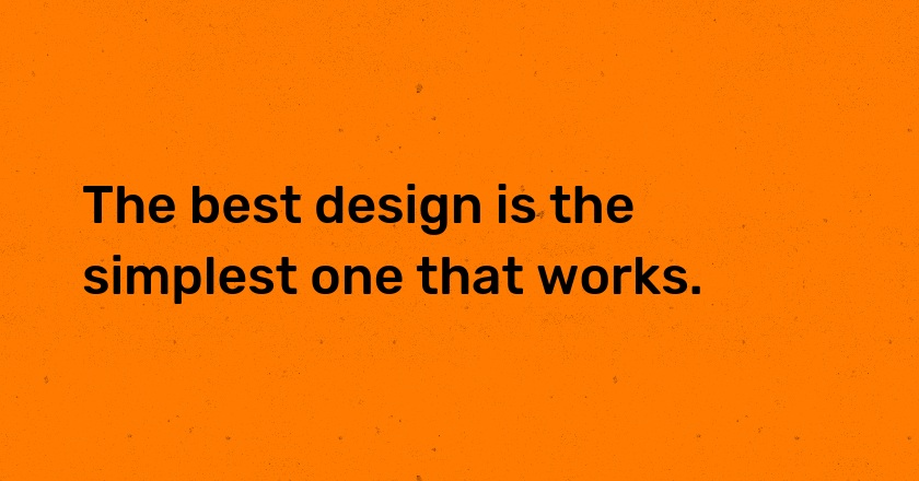 The best design is the simplest one that works.