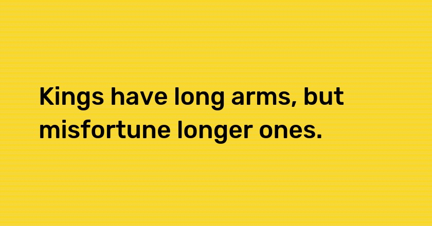 Kings have long arms, but misfortune longer ones.