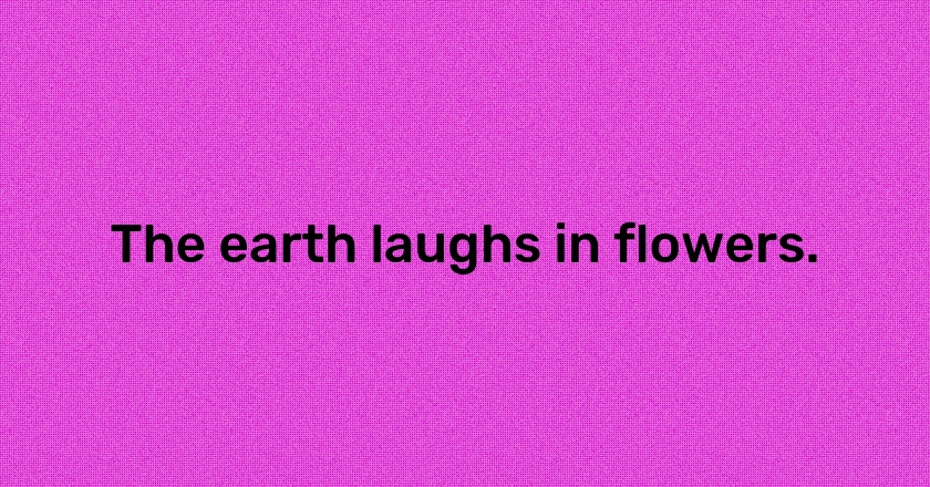 The earth laughs in flowers.