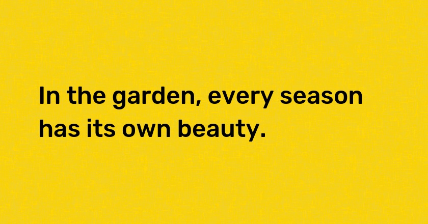 In the garden, every season has its own beauty.