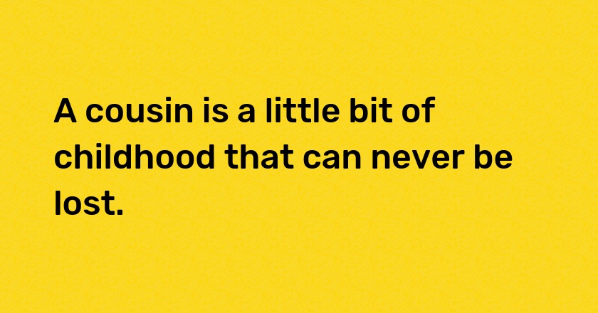 A cousin is a little bit of childhood that can never be lost.