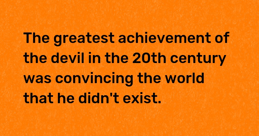 The greatest achievement of the devil in the 20th century was convincing the world that he didn't exist.