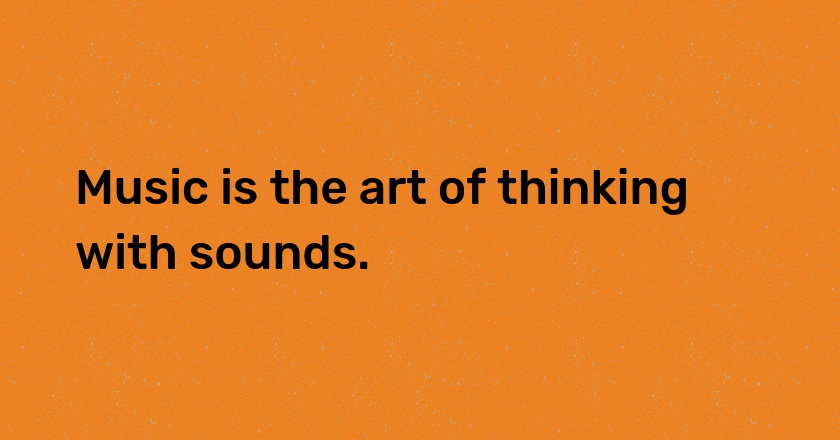 Music is the art of thinking with sounds.