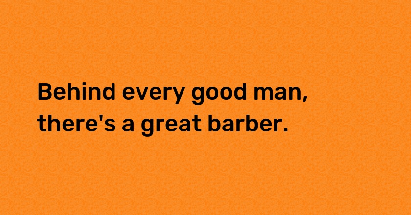 Behind every good man, there's a great barber.