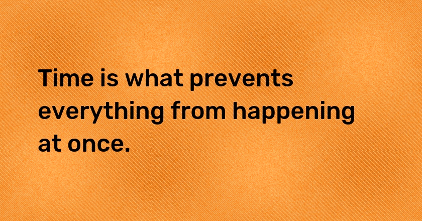 Time is what prevents everything from happening at once.