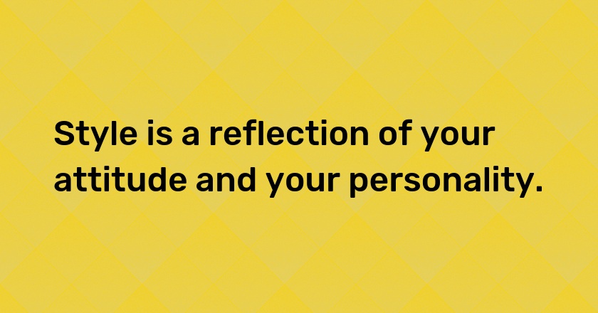 Style is a reflection of your attitude and your personality.