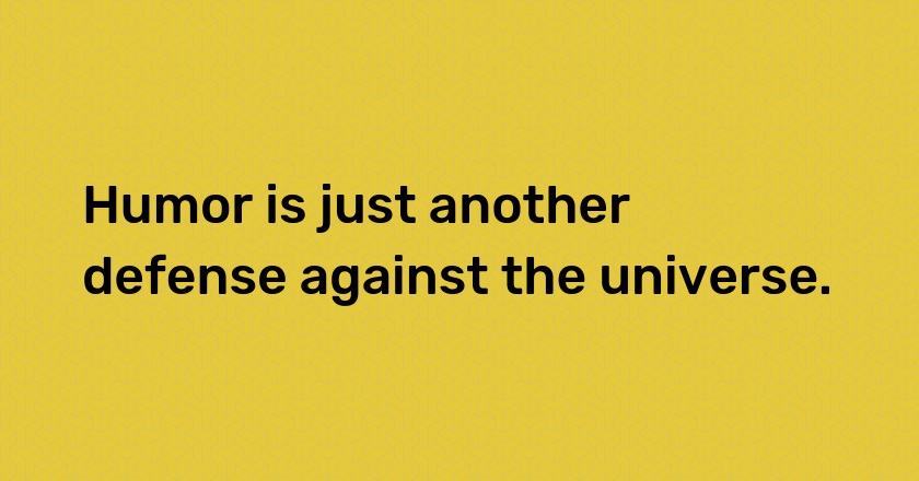 Humor is just another defense against the universe.