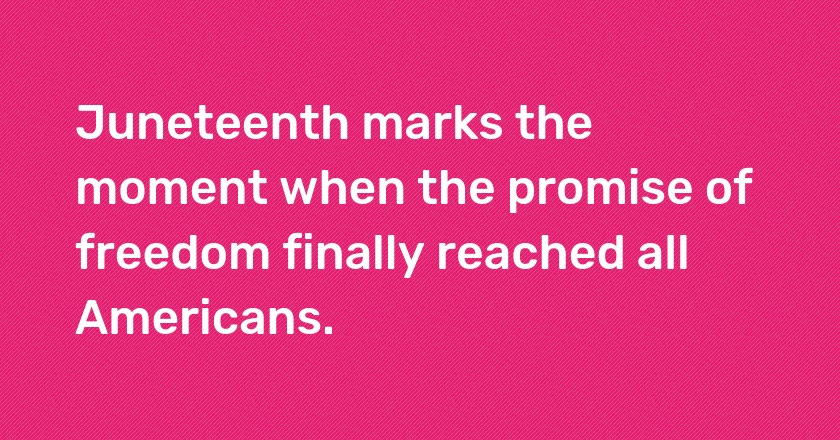 Juneteenth marks the moment when the promise of freedom finally reached all Americans.