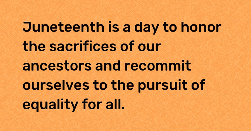 Juneteenth is a day to honor the sacrifices of our ancestors and recommit ourselves to the pursuit of equality for all.