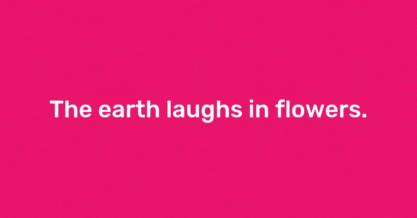 The earth laughs in flowers.