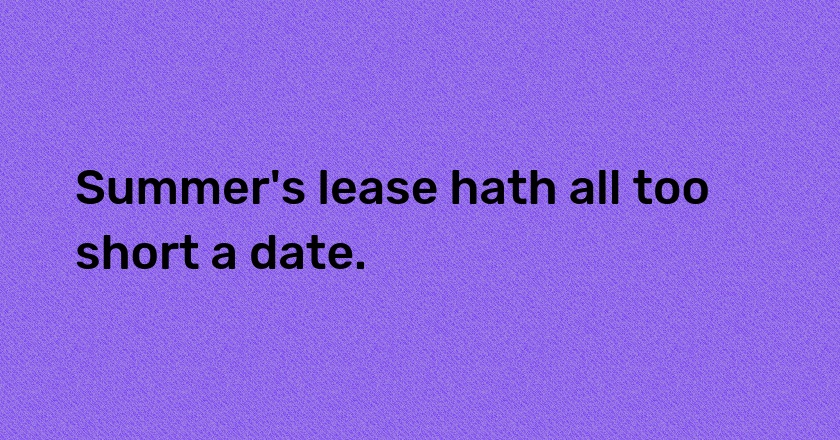 Summer's lease hath all too short a date.