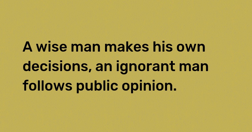 A wise man makes his own decisions, an ignorant man follows public opinion.