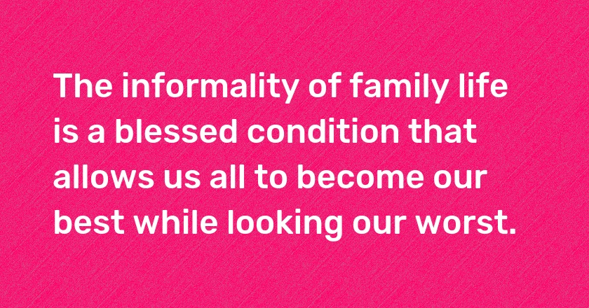 The informality of family <span style="background-color:#FFD600">#life</span> is a blessed condition that allows us all to become our best while looking our worst.