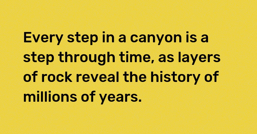 Every step in a canyon is a step through time, as layers of rock reveal the history of millions of years.