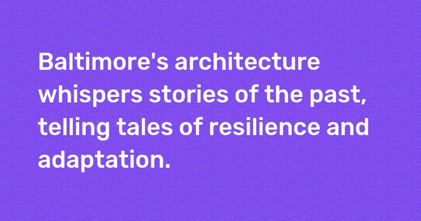 Baltimore's architecture whispers stories of the past, telling tales of resilience and adaptation.