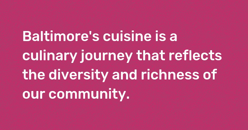 Baltimore's cuisine is a culinary journey that reflects the diversity and richness of our community.