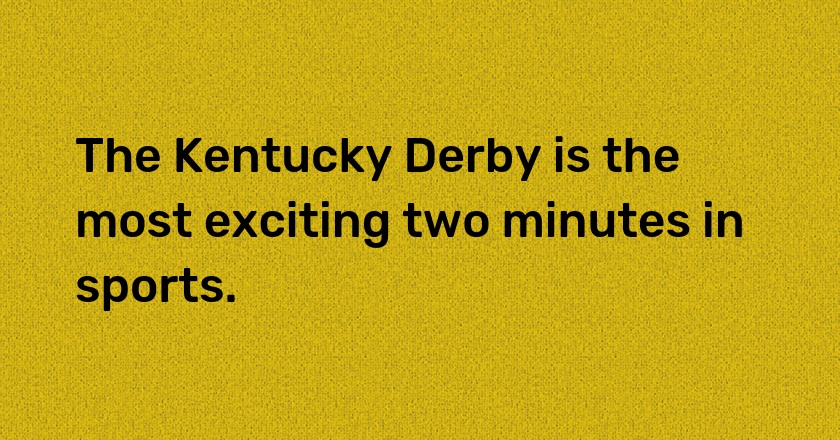 The Kentucky Derby is the most exciting two minutes in sports.