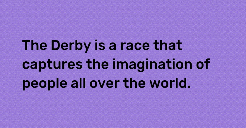 The Derby is a race that captures the imagination of people all over the world.