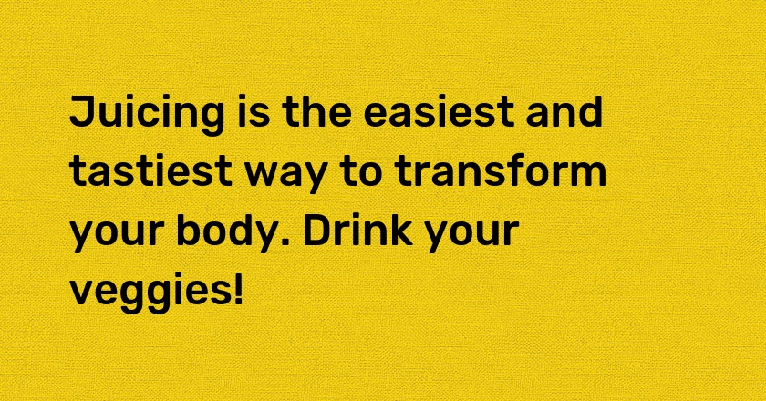 Juicing is the easiest and tastiest way to transform your body. Drink your veggies!