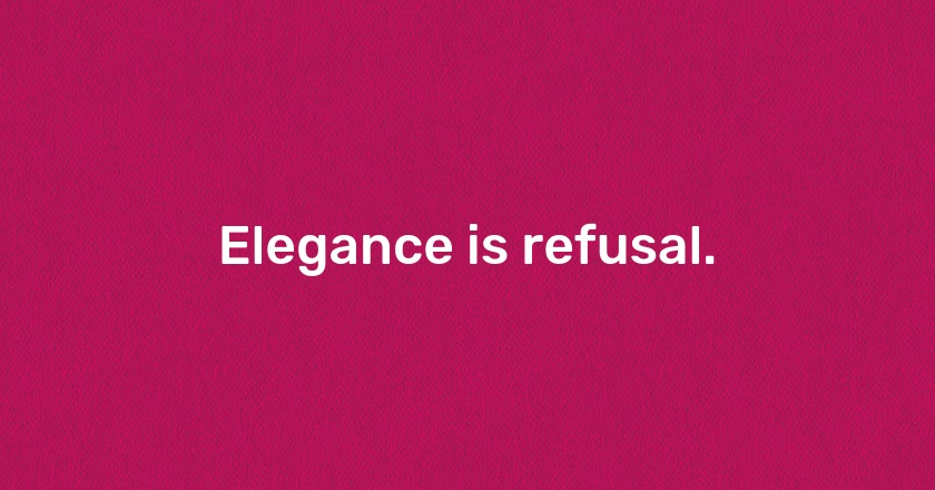 Elegance is refusal.