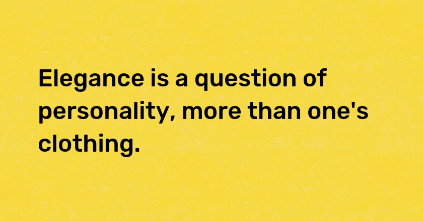 Elegance is a question of personality, more than one's clothing.