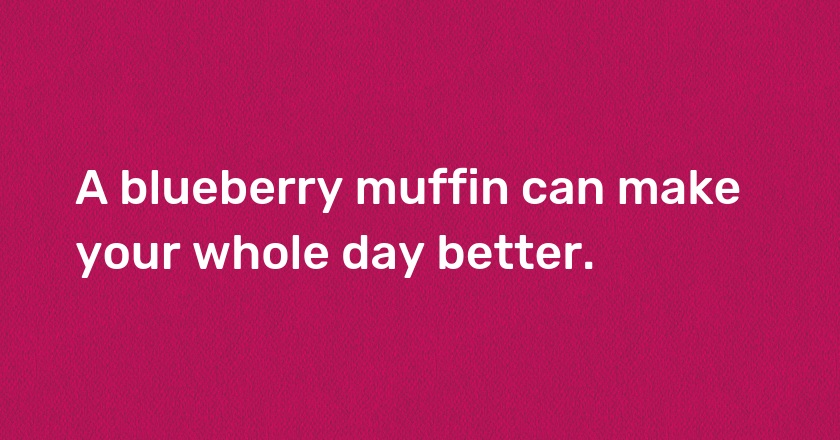 A blueberry muffin can make your whole day better.