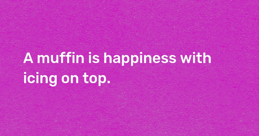 A muffin is happiness with icing on top.