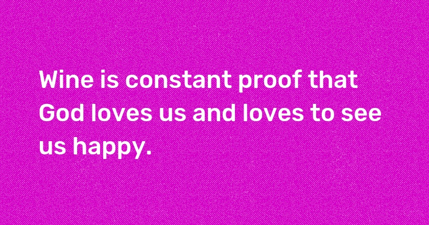 Wine is constant proof that God loves us and loves to see us happy.