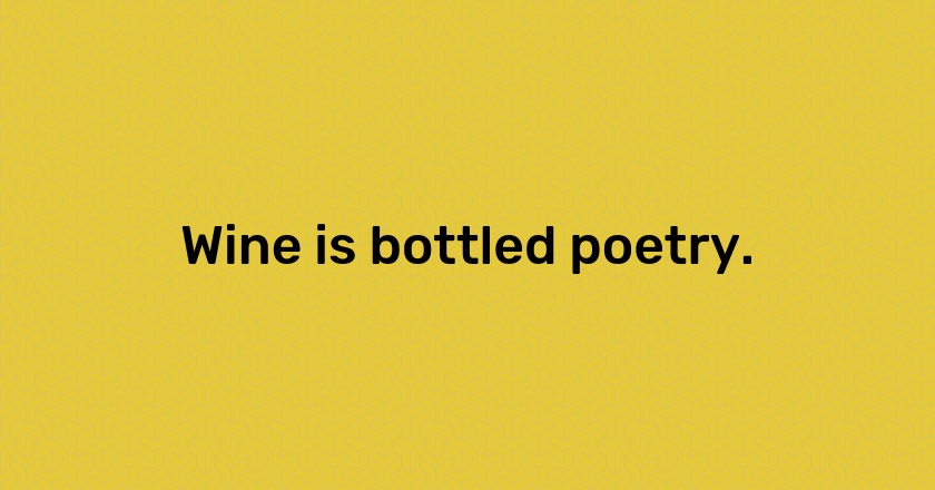 Wine is bottled poetry.