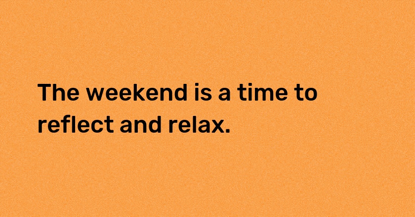 The weekend is a time to reflect and relax.