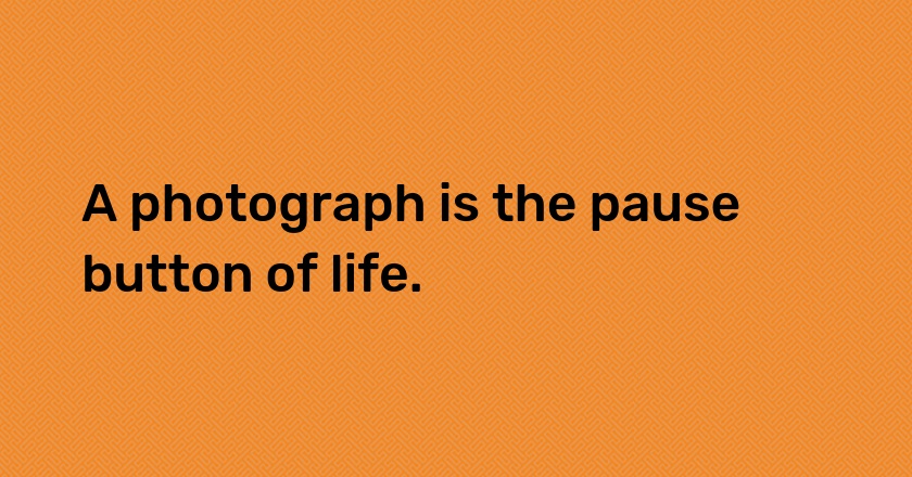 A photograph is the pause button of life.