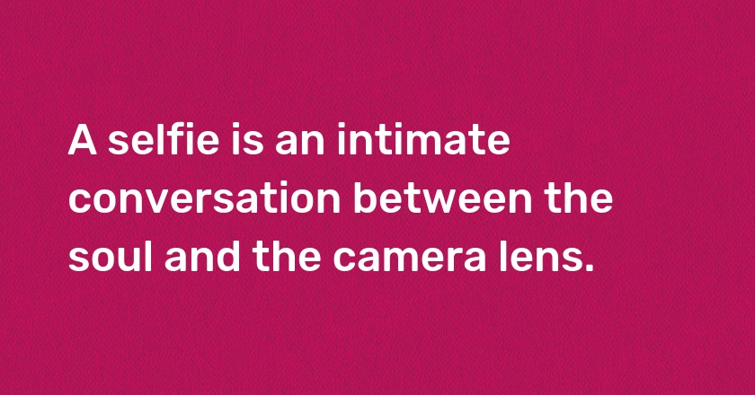 A selfie is an intimate conversation between the soul and the camera lens.