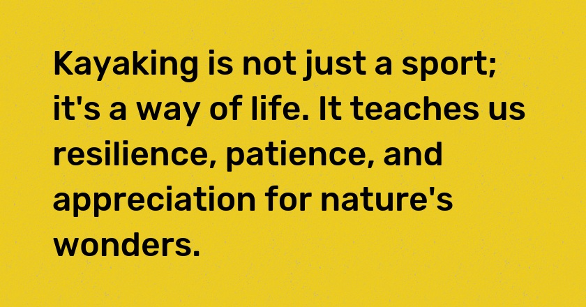 Kayaking is not just a sport; it's a way of life. It teaches us resilience, patience, and appreciation for nature's wonders.