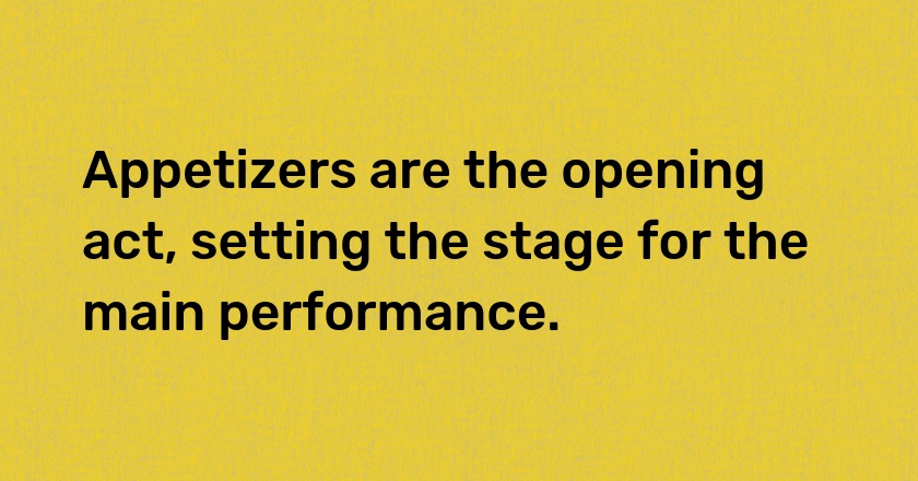 Appetizers are the opening act, setting the stage for the main performance.