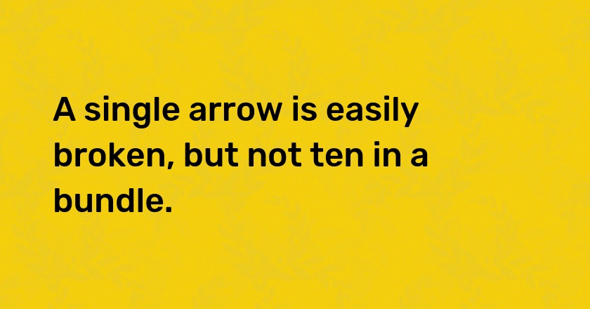 A single arrow is easily broken, but not ten in a bundle.