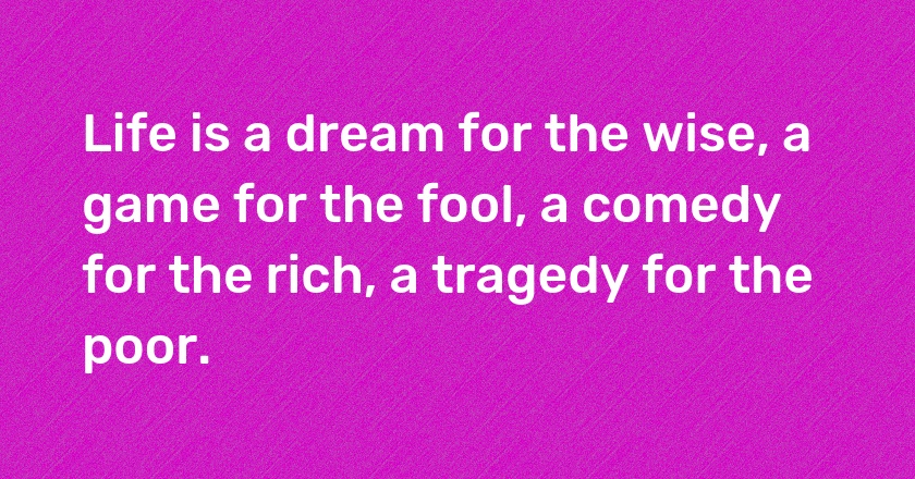 <span style="background-color:#FF7A00; color: #ffff">#Life</span> is a dream for the wise a game for the fool a comedy for the rich a tragedy for the poor.