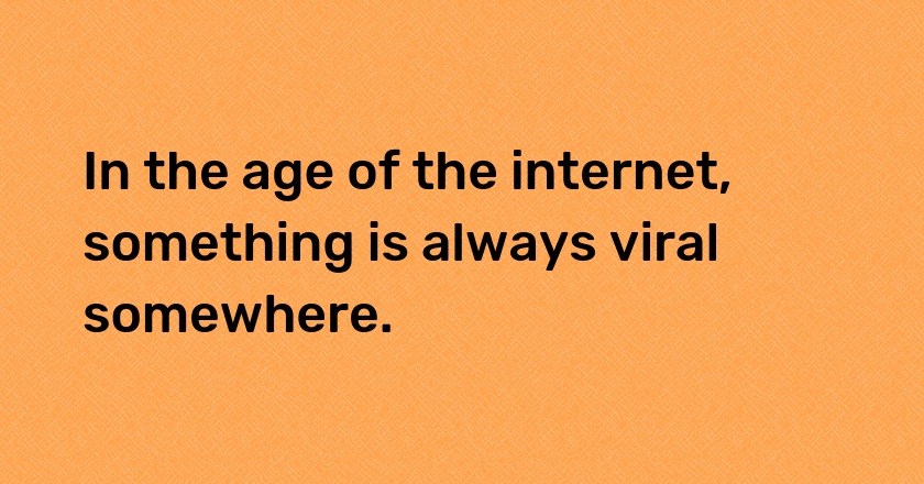 In the age of the internet, something is always viral somewhere.