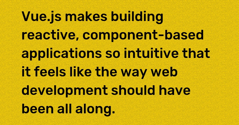 Vue.js makes building reactive, component-based applications so intuitive that it feels like the way web development should have been all along.