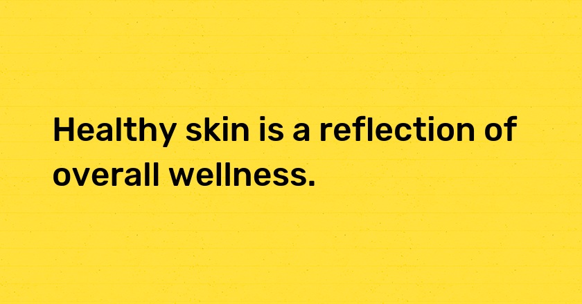 Healthy skin is a reflection of overall wellness.