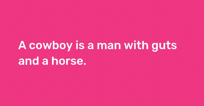 A cowboy is a man with guts and a horse.