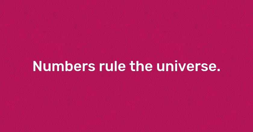 Numbers rule the universe.