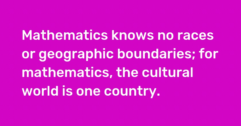 Mathematics knows no races or geographic boundaries; for mathematics, the cultural world is one country.