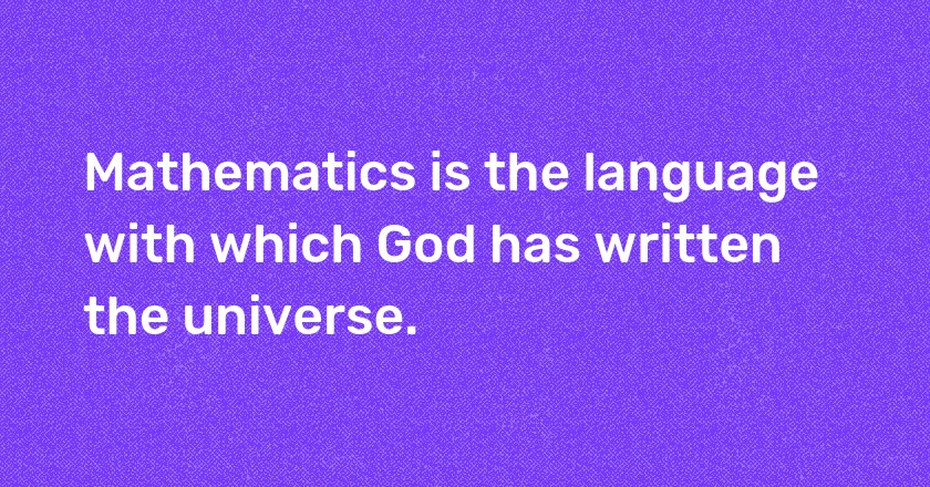 Mathematics is the language with which God has written the universe.