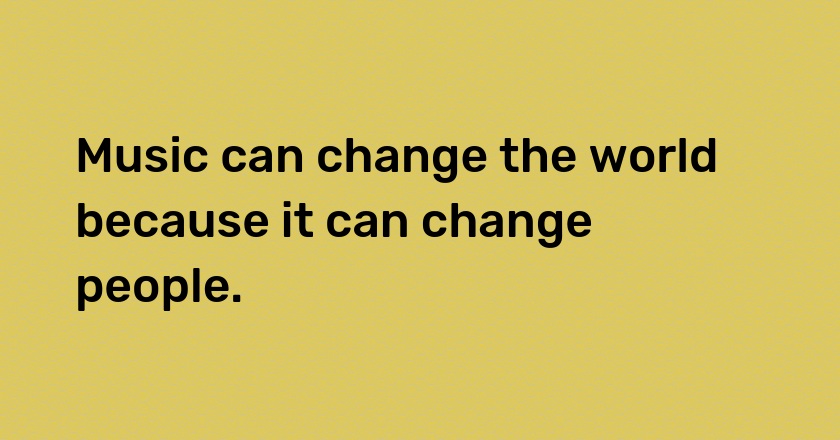 Music can change the world because it can change people.