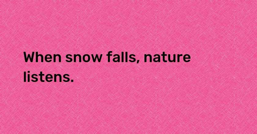 When snow falls, nature listens.