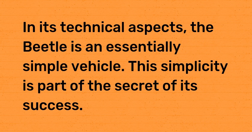 In its technical aspects, the Beetle is an essentially simple vehicle. This simplicity is part of the secret of its success.