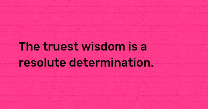 The truest wisdom is a resolute determination.