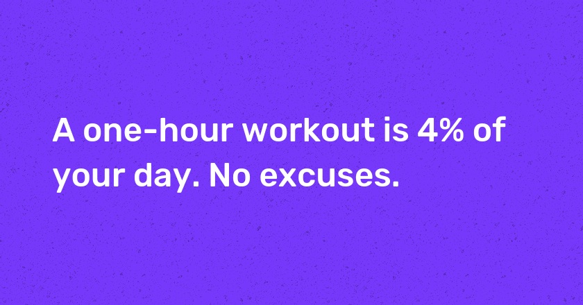 A one-hour workout is 4% of your day. No excuses.